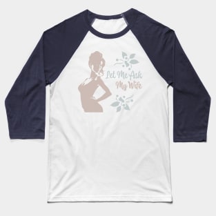 Let Me Ask My Wife Baseball T-Shirt